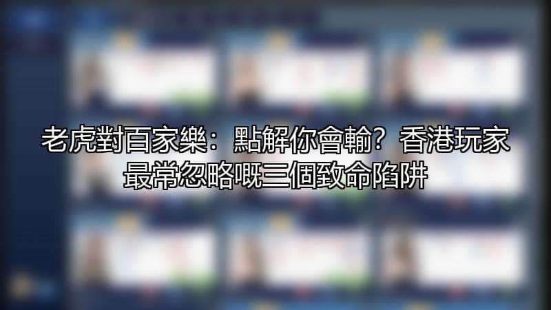 老虎對百家樂：點解你會輸？香港玩家最常忽略嘅三個致命陷阱